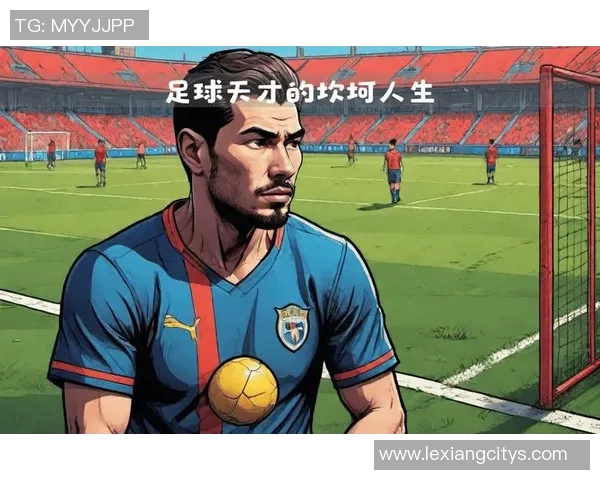 曾经的足球天才坠入低谷，这位球星的崛起与沉沦令人唏嘘不已